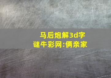 马后炮解3d字谜牛彩网:俩亲家