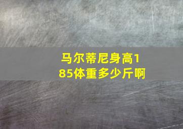 马尔蒂尼身高185体重多少斤啊