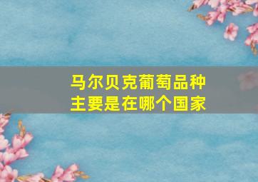 马尔贝克葡萄品种主要是在哪个国家