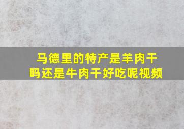 马德里的特产是羊肉干吗还是牛肉干好吃呢视频