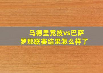 马德里竞技vs巴萨罗那联赛结果怎么样了