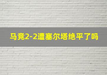 马竞2-2遭塞尔塔绝平了吗