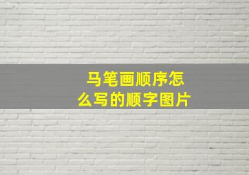 马笔画顺序怎么写的顺字图片