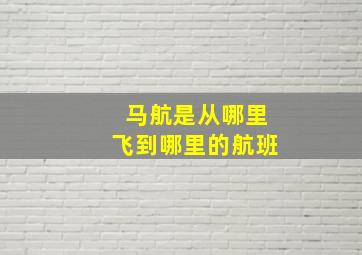 马航是从哪里飞到哪里的航班