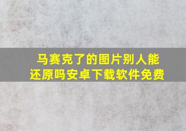 马赛克了的图片别人能还原吗安卓下载软件免费