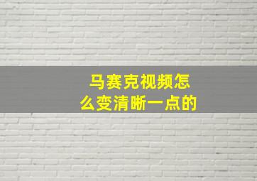 马赛克视频怎么变清晰一点的