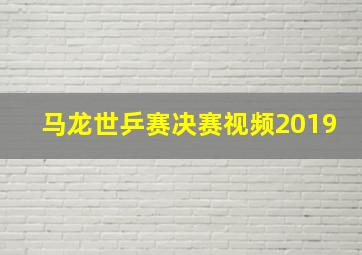 马龙世乒赛决赛视频2019