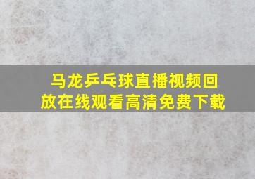 马龙乒乓球直播视频回放在线观看高清免费下载