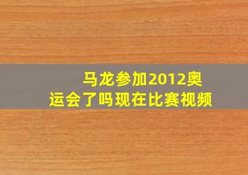 马龙参加2012奥运会了吗现在比赛视频