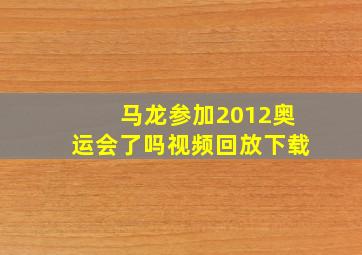 马龙参加2012奥运会了吗视频回放下载