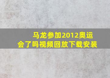 马龙参加2012奥运会了吗视频回放下载安装