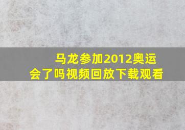 马龙参加2012奥运会了吗视频回放下载观看