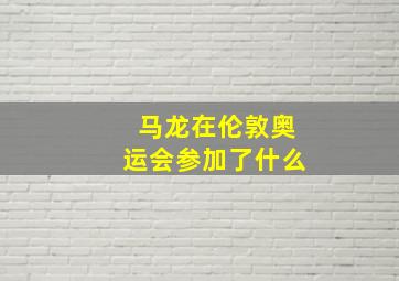 马龙在伦敦奥运会参加了什么