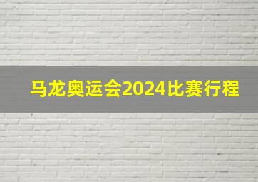 马龙奥运会2024比赛行程