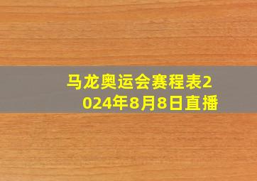 马龙奥运会赛程表2024年8月8日直播