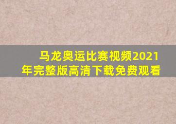 马龙奥运比赛视频2021年完整版高清下载免费观看