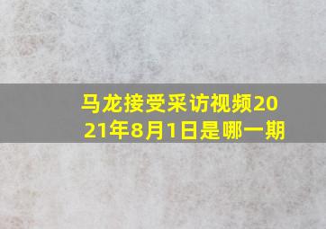 马龙接受采访视频2021年8月1日是哪一期