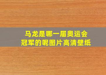 马龙是哪一届奥运会冠军的呢图片高清壁纸