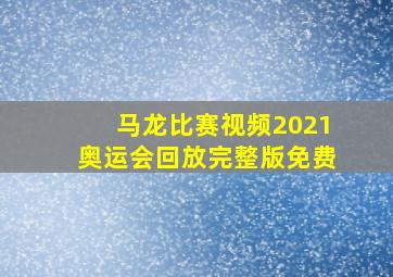 马龙比赛视频2021奥运会回放完整版免费