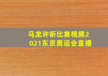 马龙许昕比赛视频2021东京奥运会直播