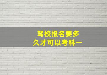 驾校报名要多久才可以考科一