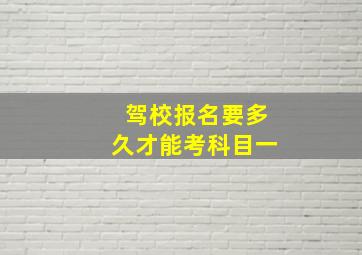 驾校报名要多久才能考科目一