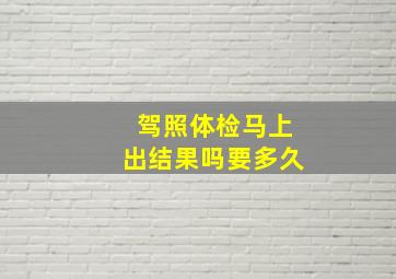 驾照体检马上出结果吗要多久