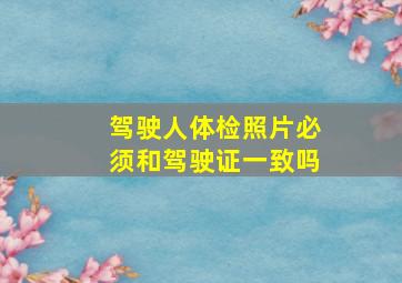 驾驶人体检照片必须和驾驶证一致吗