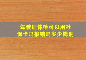 驾驶证体检可以用社保卡吗报销吗多少钱啊