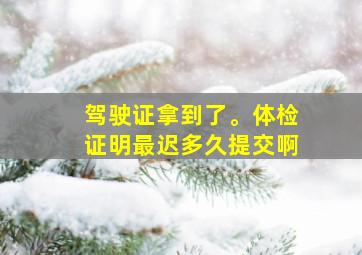 驾驶证拿到了。体检证明最迟多久提交啊