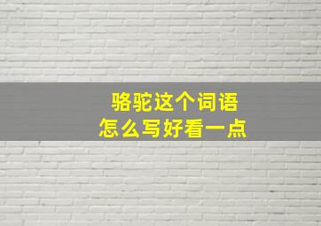 骆驼这个词语怎么写好看一点