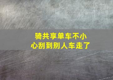 骑共享单车不小心刮到别人车走了