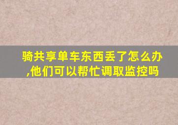 骑共享单车东西丢了怎么办,他们可以帮忙调取监控吗