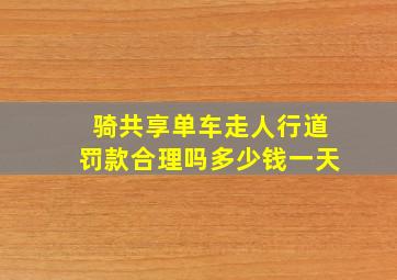 骑共享单车走人行道罚款合理吗多少钱一天