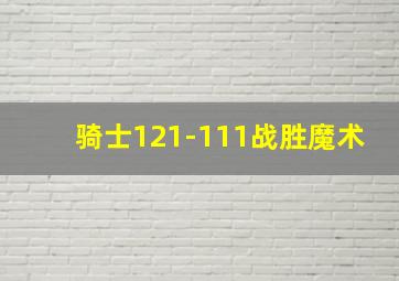 骑士121-111战胜魔术