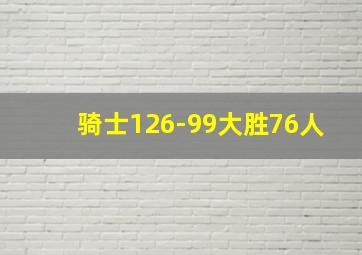 骑士126-99大胜76人