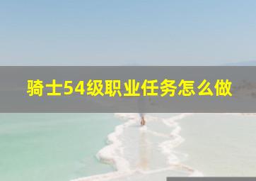 骑士54级职业任务怎么做