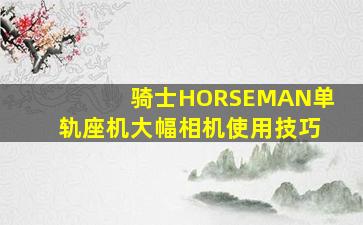 骑士HORSEMAN单轨座机大幅相机使用技巧