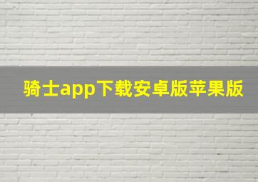 骑士app下载安卓版苹果版