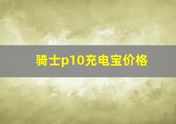 骑士p10充电宝价格