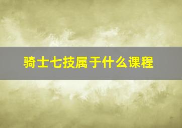 骑士七技属于什么课程