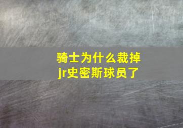 骑士为什么裁掉jr史密斯球员了