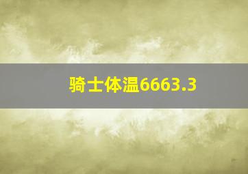 骑士体温6663.3