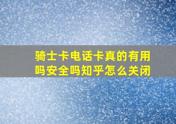 骑士卡电话卡真的有用吗安全吗知乎怎么关闭