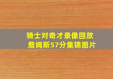 骑士对奇才录像回放詹姆斯57分集锦图片