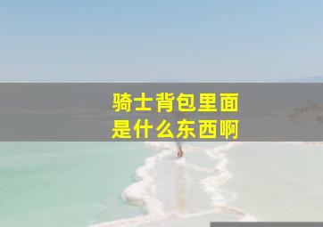 骑士背包里面是什么东西啊