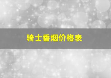 骑士香烟价格表