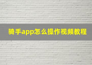 骑手app怎么操作视频教程