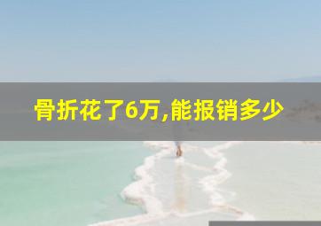 骨折花了6万,能报销多少