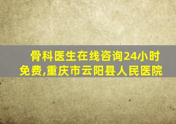 骨科医生在线咨询24小时免费,重庆市云阳县人民医院